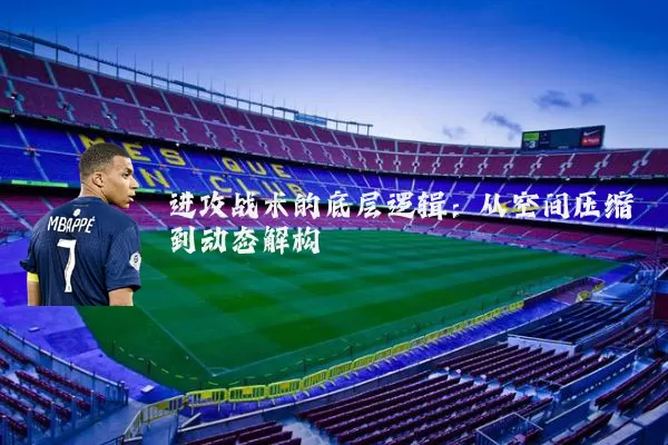 进攻战术的底层逻辑：从空间压缩到动态解构