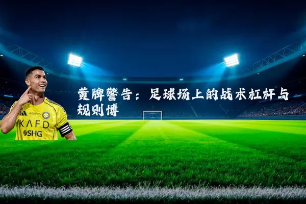 黄牌警告：足球场上的战术杠杆与规则博弈