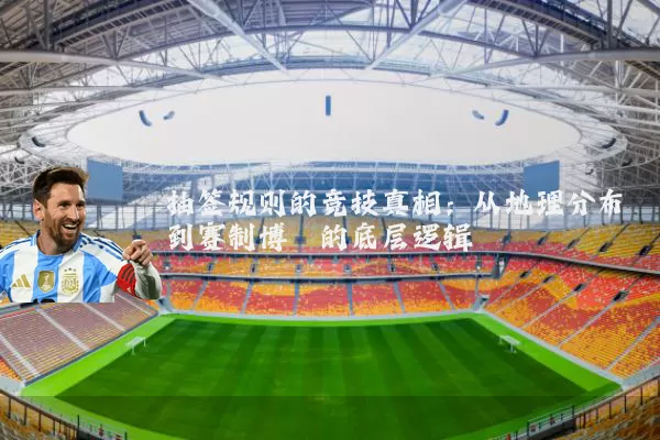 抽签规则的竞技真相:从地理分布到赛制博弈的底层逻辑