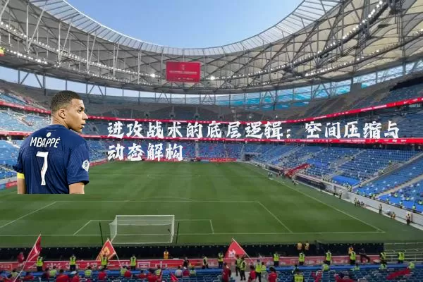 进攻战术的底层逻辑：空间压缩与动态解构