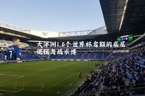 大洋洲1.5个世界杯名额的底层逻辑与战术博弈