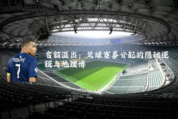 名额溢出：足球赛事分配的隐秘逻辑与地理博弈