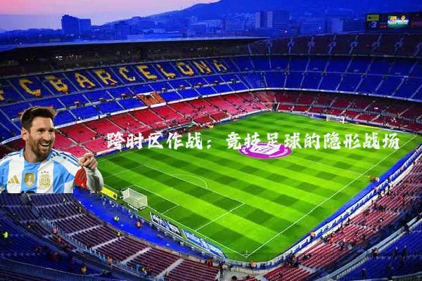 跨时区作战：竞技足球的隐形战场