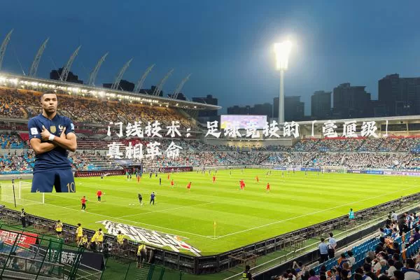 门线技术：足球竞技的「毫厘级」真相革命