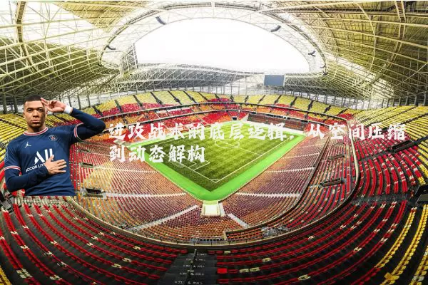 进攻战术的底层逻辑：从空间压缩到动态解构