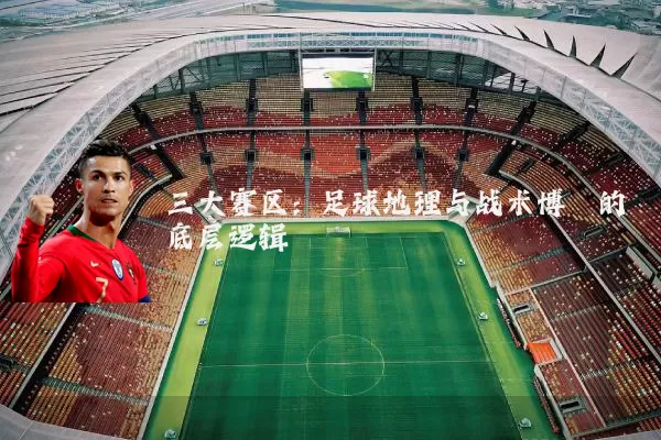三大赛区：足球地理与战术博弈的底层逻辑