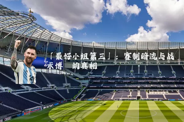 「最好小组第三」：赛制暗流与战术博弈的真相