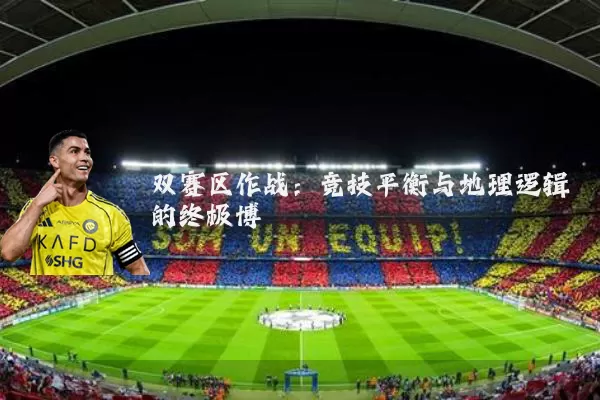 双赛区作战：竞技平衡与地理逻辑的终极博弈