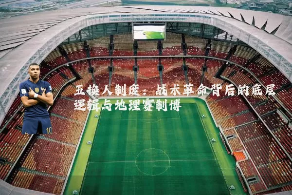 五换人制度:战术革命背后的底层逻辑与地理赛制博弈