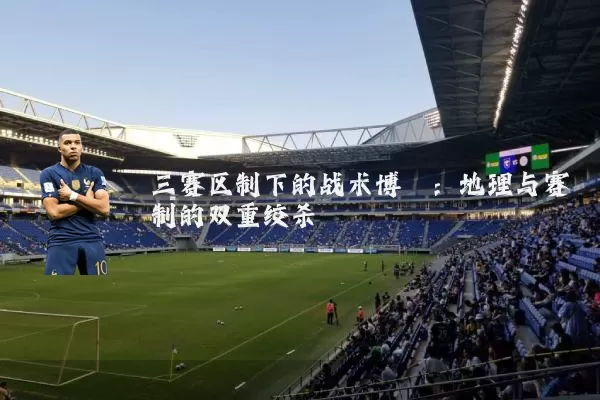 三赛区制下的战术博弈：地理与赛制的双重绞杀