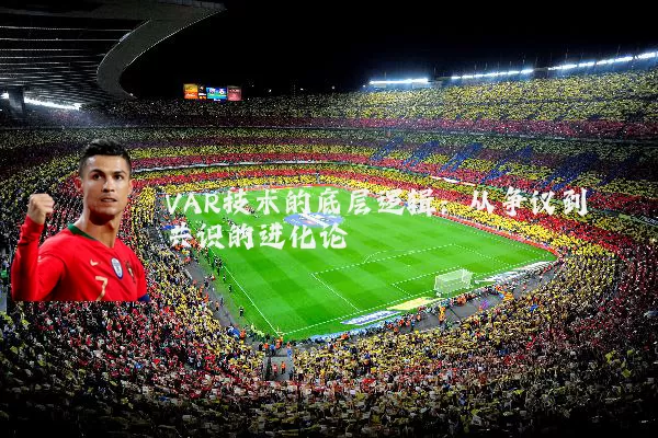VAR技术的底层逻辑：从争议到共识的进化论