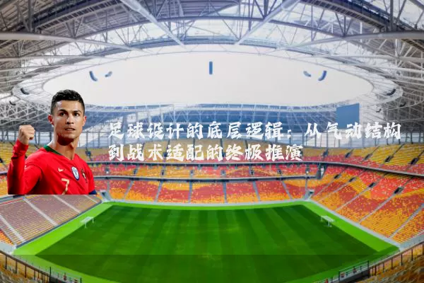 足球设计的底层逻辑:从气动结构到战术适配的终极推演