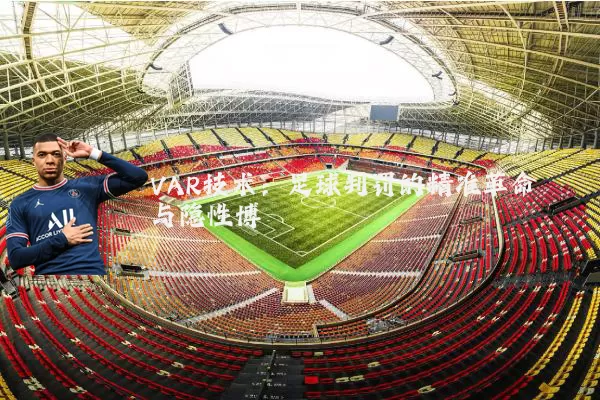 VAR技术：足球判罚的精准革命与隐性博弈