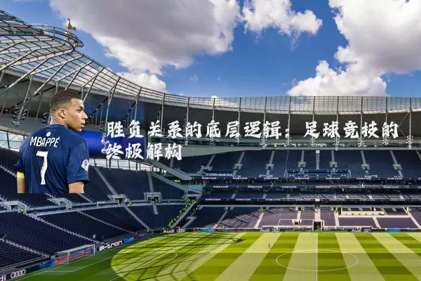 胜负关系的底层逻辑：足球竞技的终极解构