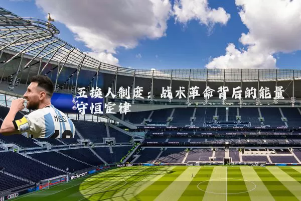 五换人制度：战术革命背后的能量守恒定律