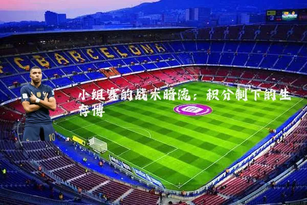 小组赛的战术暗流：积分制下的生存博弈