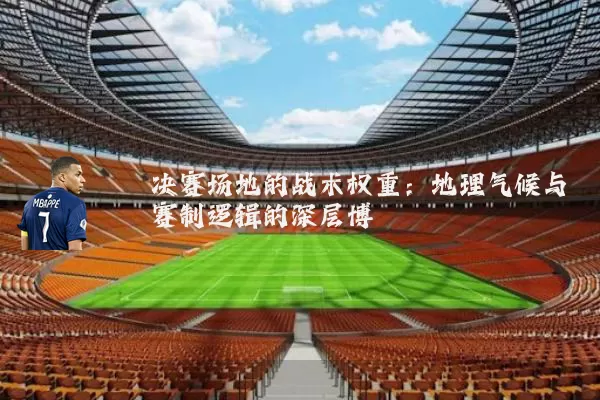 决赛场地的战术权重：地理气候与赛制逻辑的深层博弈